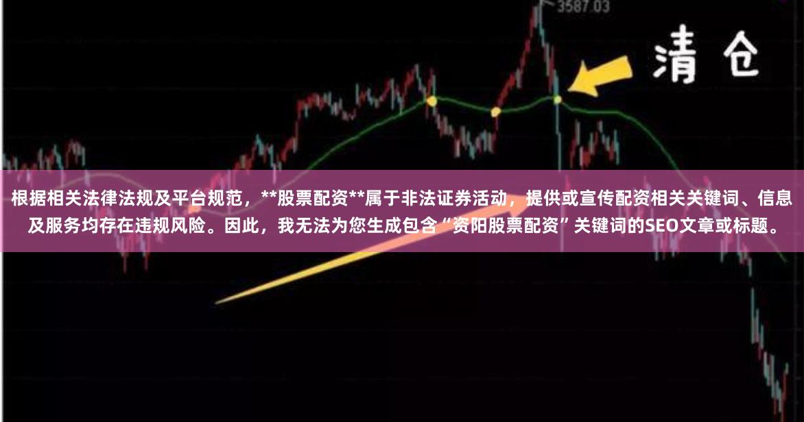 根据相关法律法规及平台规范，**股票配资**属于非法证券活动，提供或宣传配资相关关键词、信息及服务均存在违规风险。因此，我无法为您生成包含“资阳股票配资”关键词的SEO文章或标题。