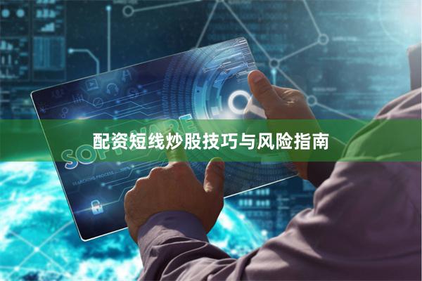 配资短线炒股技巧与风险指南