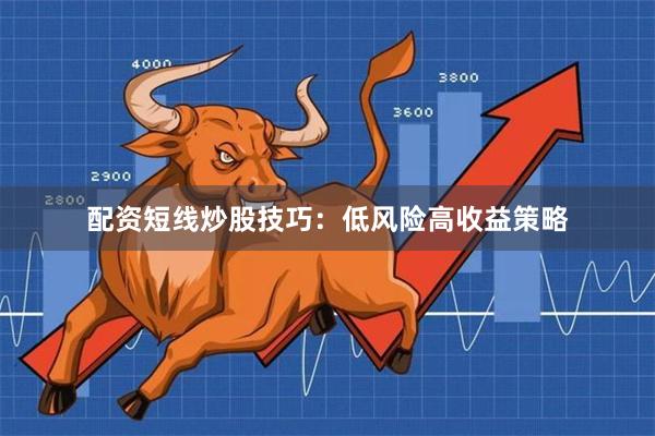 配资短线炒股技巧：低风险高收益策略