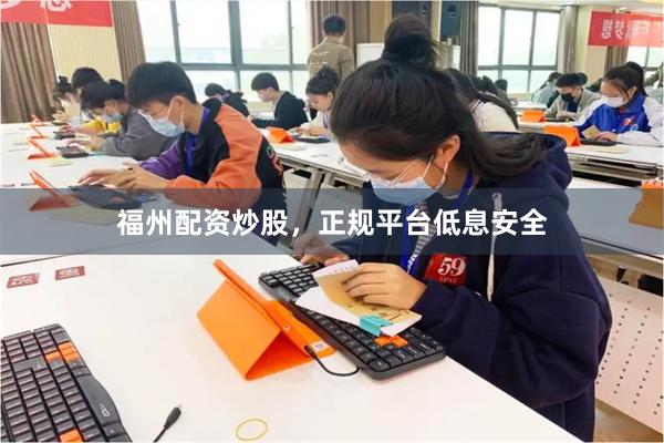 福州配资炒股，正规平台低息安全