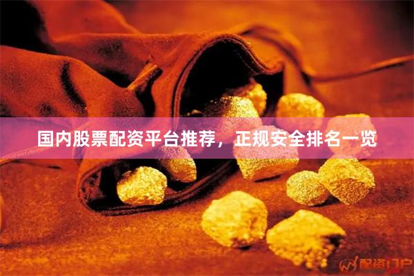 国内股票配资平台推荐，正规安全排名一览