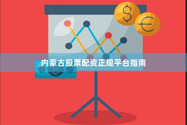 内蒙古股票配资正规平台指南